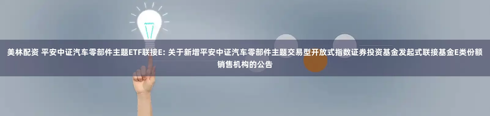 美林配资 平安中证汽车零部件主题ETF联接E: 关于新增平安中证汽车零部件主题交易型开放式指数证券投资基金发起式联接基金E类份额销售机构的公告