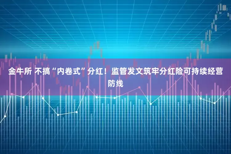 金牛所 不搞“内卷式”分红！监管发文筑牢分红险可持续经营防线