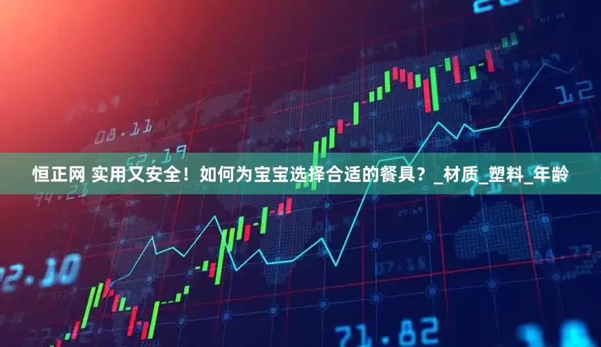 恒正网 实用又安全！如何为宝宝选择合适的餐具？_材质_塑料_年龄