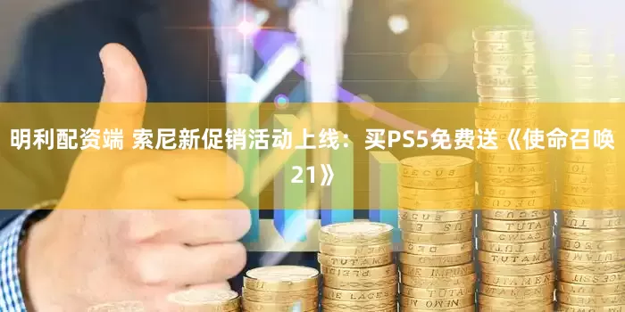 明利配资端 索尼新促销活动上线：买PS5免费送《使命召唤21》