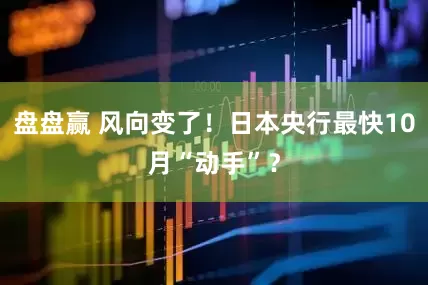 盘盘赢 风向变了！日本央行最快10月“动手”？