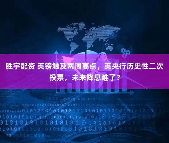 胜宇配资 英镑触及两周高点，英央行历史性二次投票，未来降息难了？