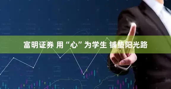 富明证券 用“心”为学生 铺垫阳光路