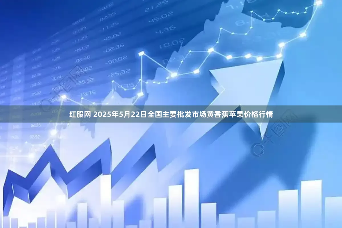 红股网 2025年5月22日全国主要批发市场黄香蕉苹果价格行情