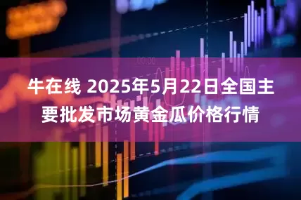 牛在线 2025年5月22日全国主要批发市场黄金瓜价格行情