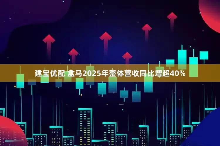 建宝优配 盒马2025年整体营收同比增超40%