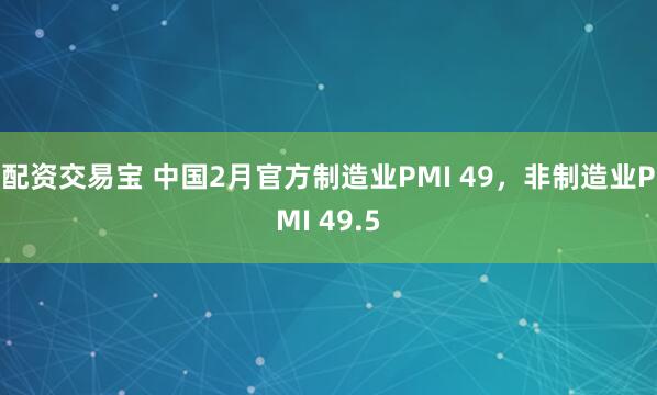 配资交易宝 中国2月官方制造业PMI 49，非制造业PMI 49.5