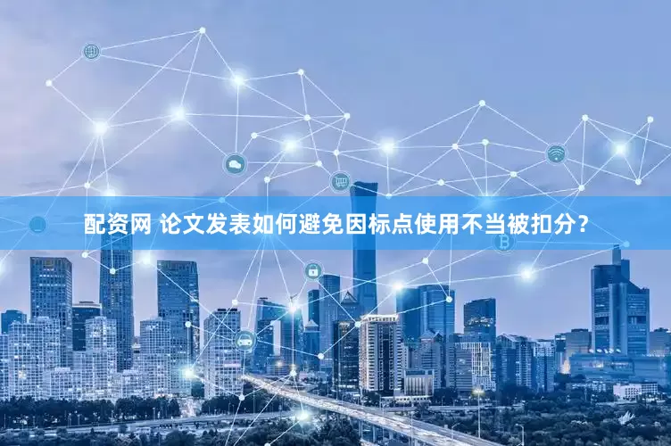 配资网 论文发表如何避免因标点使用不当被扣分？