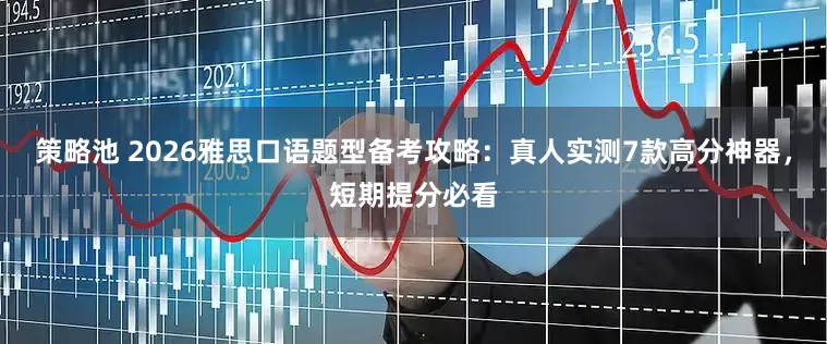 策略池 2026雅思口语题型备考攻略：真人实测7款高分神器，短期提分必看