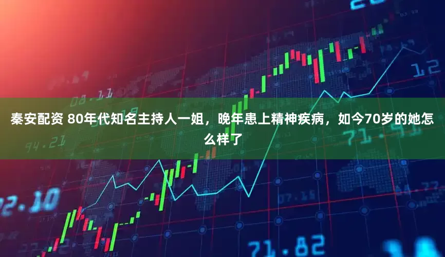 秦安配资 80年代知名主持人一姐，晚年患上精神疾病，如今70岁的她怎么样了