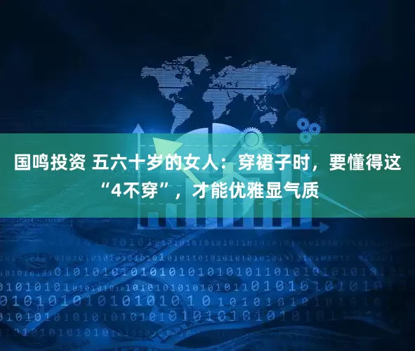 国鸣投资 五六十岁的女人：穿裙子时，要懂得这“4不穿”，才能优雅显气质